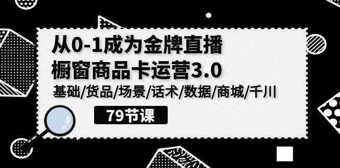 （9927期）0-1成为金牌直播-橱窗商品卡运营3.0，基础/货品/场景/话术/数据/商城/千川-九节课