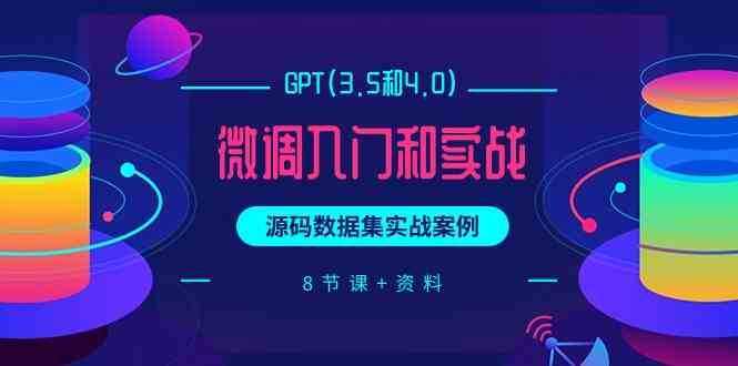 chatGPT(3.5和4.0)微调入门和实战，源码数据集实战案例（8节课+资料）-九节课