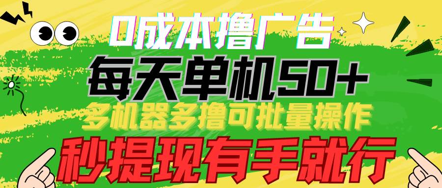 0成本撸广告 每天单机50+， 多机器多撸可批量操作，秒提现有手就行-九节课