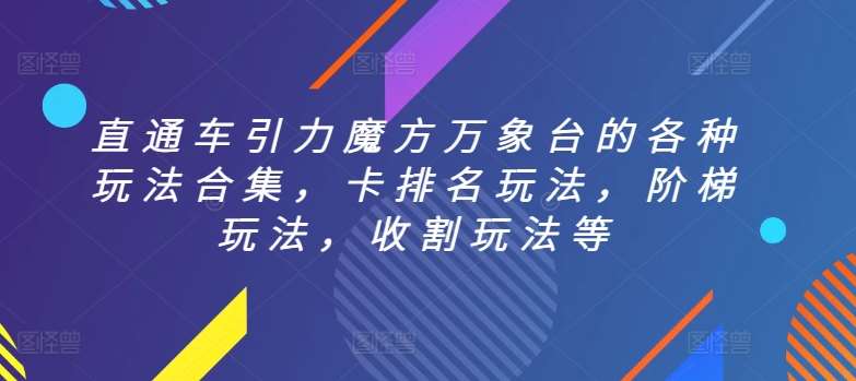 直通车引力魔方万象台的各种玩法合集，卡排名玩法，阶梯玩法，收割玩法等-九节课