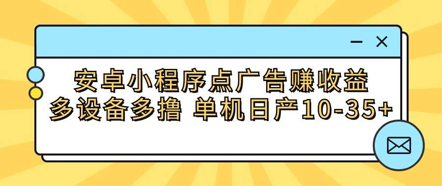 安卓小程序点广告赚收益，多设备多撸 单机日产10-35+-九节课