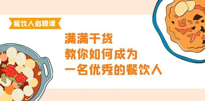 （9884期）餐饮人必修课，满满干货，教你如何成为一名优秀的餐饮人（47节课）-九节课