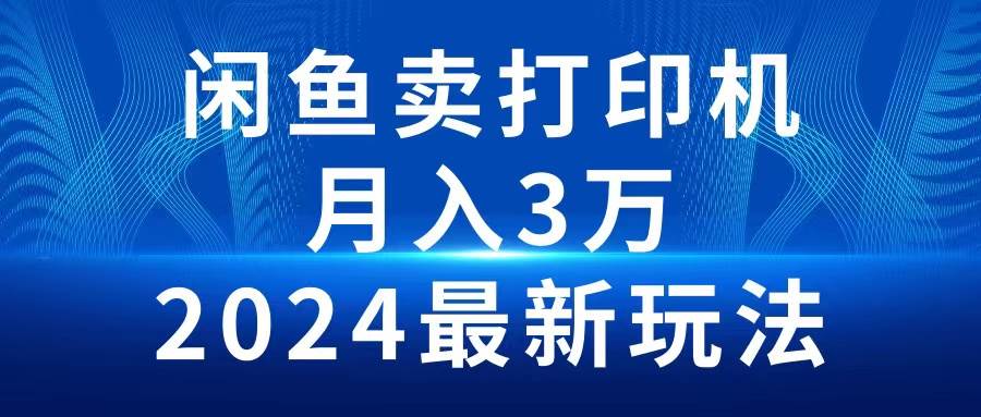 （10091期）2024闲鱼卖打印机，月入3万2024最新玩法-九节课