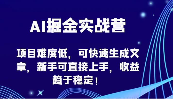 AI掘金实战营-项目难度低，可快速生成文章，新手可直接上手，收益趋于稳定！-九节课