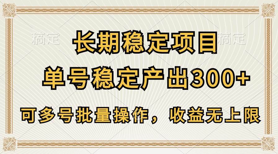 长期稳定项目，单号稳定产出300+，可多号批量操作，收益无上限-九节课