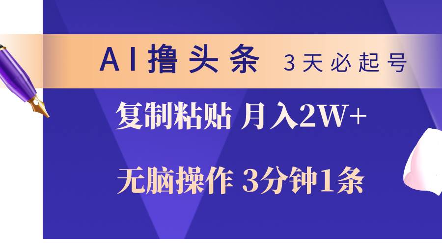 （10280期）AI撸头条3天必起号，无脑操作3分钟1条，复制粘贴轻松月入2W+-九节课