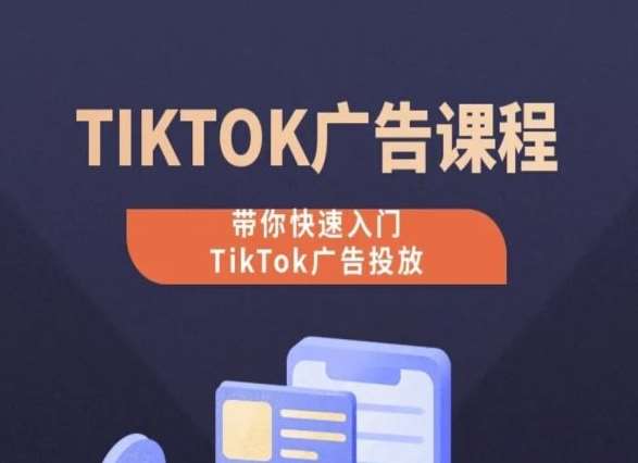 TikTok广告投放课程，从0-1实操课，带你快速入门TikTok广告投放-九节课