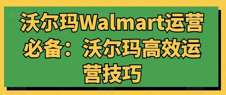 沃尔玛Walmart运营必备：沃尔玛高效运营技巧-九节课