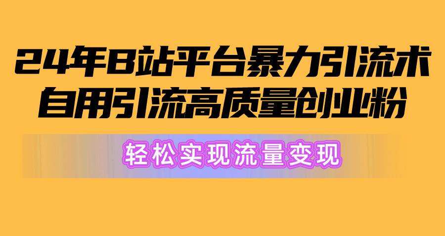 （10500期）2024年B站平台暴力引流术，自用引流高质量创业粉，轻松实现流量变现！-九节课