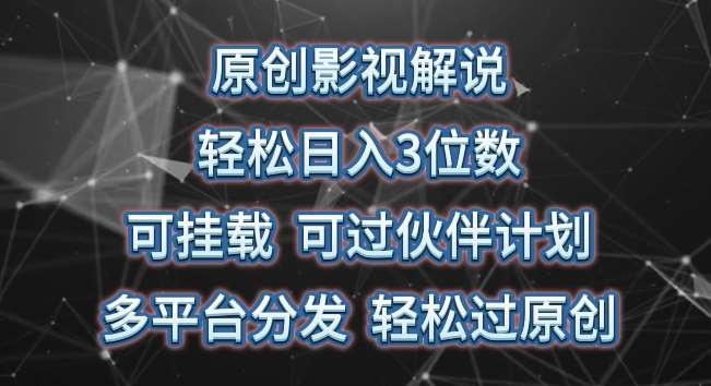 原创影视解说，轻松日入3位数，可挂载，可过伙伴计划，多平台分发轻松过原创【揭秘】-九节课