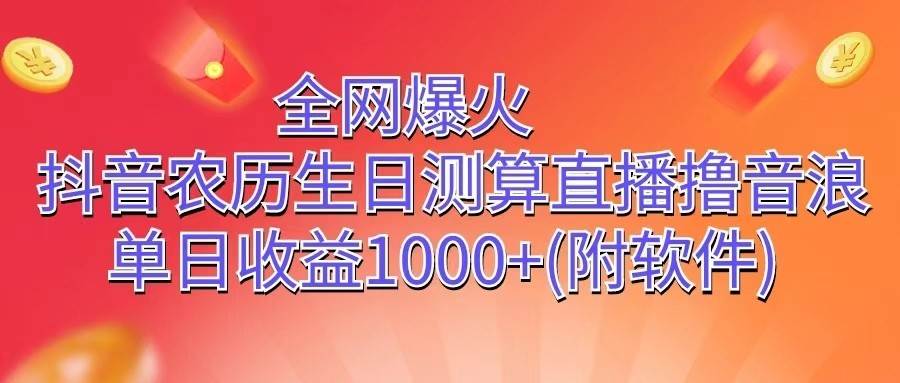 全网爆火，抖音农历生日测算直播撸音浪，单日收益1000+-九节课