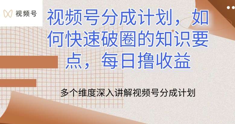 视频号分成计划，如何快速破圈的知识要点，每日撸收益【揭秘】-九节课