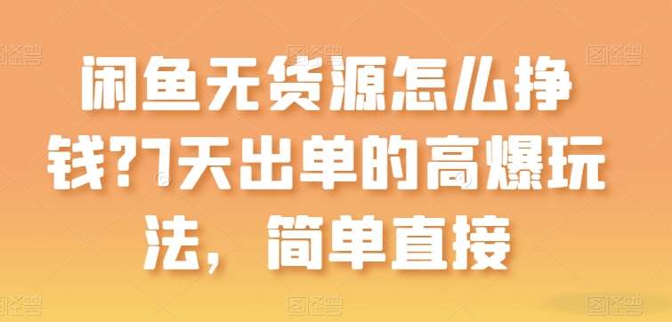 闲鱼无货源怎么挣钱？7天出单的高爆玩法，简单直接【揭秘】-九节课