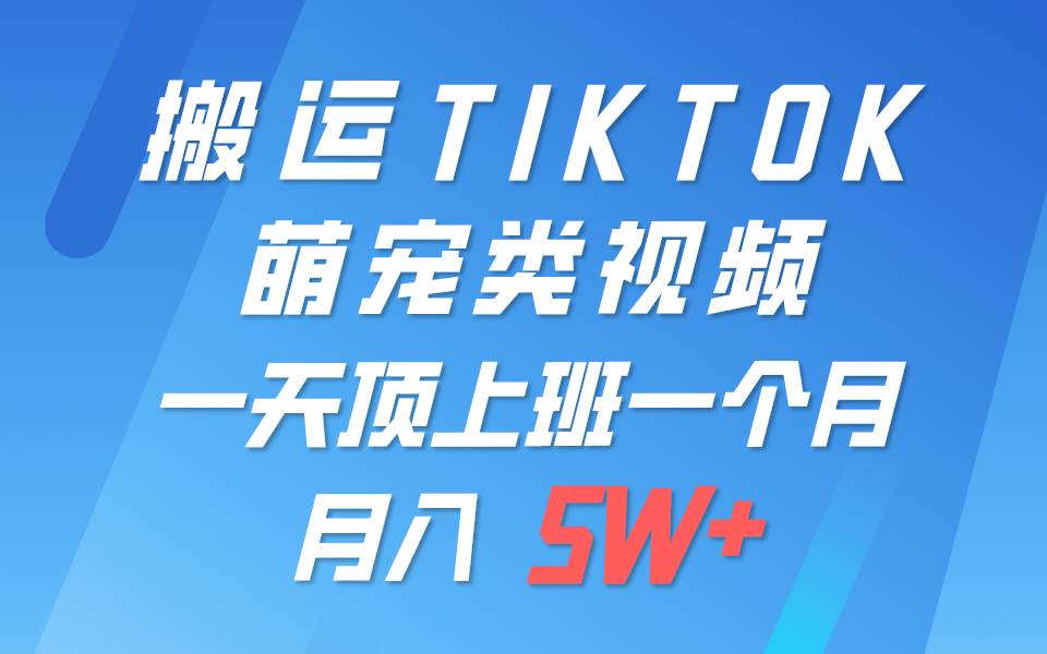 一键搬运TIKTOK萌宠类视频，一部手机即可操作，所有平台均可发布 轻松月入5W+-九节课