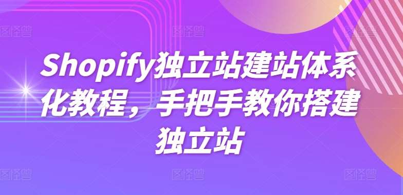 Shopify独立站建站体系化教程，手把手教你搭建独立站-九节课