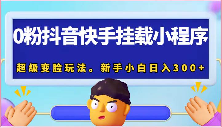 0粉抖音快手挂载小程序，超级变脸玩法。新手小白日入300+-九节课