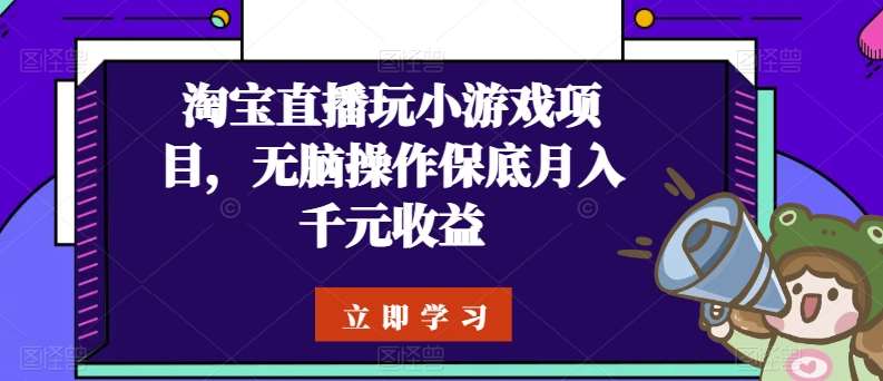 淘宝直播玩小游戏项目，无脑操作保底月入千元收益-九节课