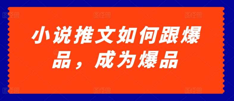 小说推文如何跟爆品，成为爆品【揭秘】-九节课