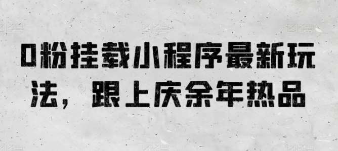 0粉挂载小程序最新玩法，跟上庆余年热品-九节课