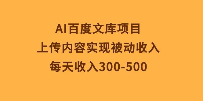 （10419期）AI百度文库项目，上传内容实现被动收入，每天收入300-500-九节课