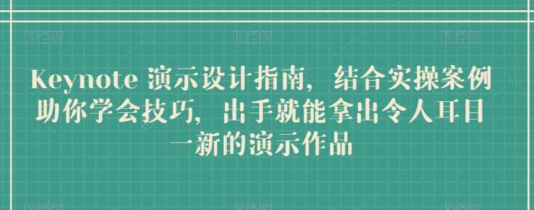 Keynote 演示设计指南，结合实操案例助你学会技巧，出手就能拿出令人耳目一新的演示作品-九节课