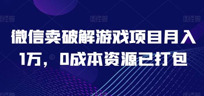 微信卖破解游戏项目月入1万，0成本资源已打包【揭秘】-九节课