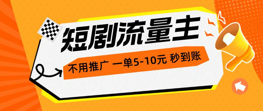 （10741期）短剧流量主，不用推广，一单1-5元，一个小时200+秒到账-九节课