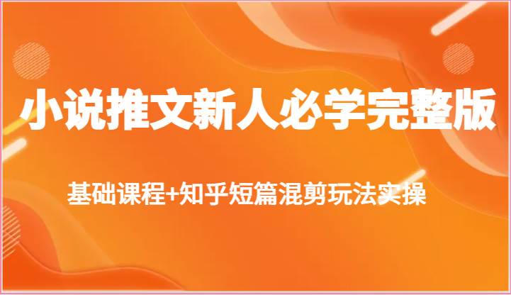 小说推文新人必学完整版，基础课程+知乎短篇混剪玩法实操-九节课