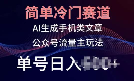 简单冷门赛道，AI生成手机类文章，公众号流量主玩法，单号日入100+【揭秘】-九节课