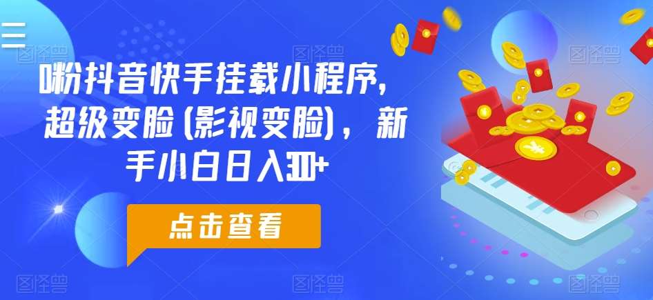 0粉抖音快手挂载小程序，超级变脸(影视变脸)，新手小白日入300+【揭秘】-九节课