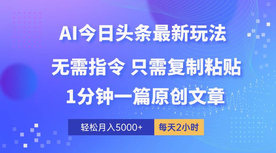 （10393期）AI头条最新玩法 1分钟一篇 100%过原创 无脑复制粘贴 轻松月入5000+ 每…-九节课