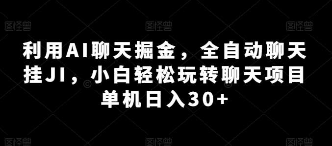 利用AI聊天掘金，全自动聊天挂JI，小白轻松玩转聊天项目 单机日入30+【揭秘】-九节课