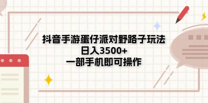 （11233期）抖音手游蛋仔派对野路子玩法，日入3500+，一部手机即可操作-九节课