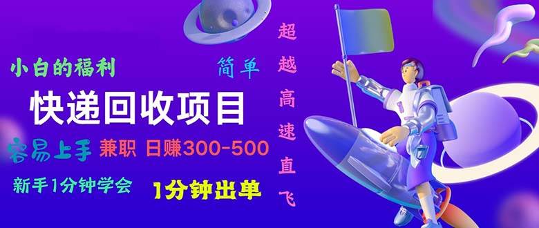 （11059期）快递 回收项目，容易上手，小白一分钟学会，一分钟出单，日赚300~800-九节课