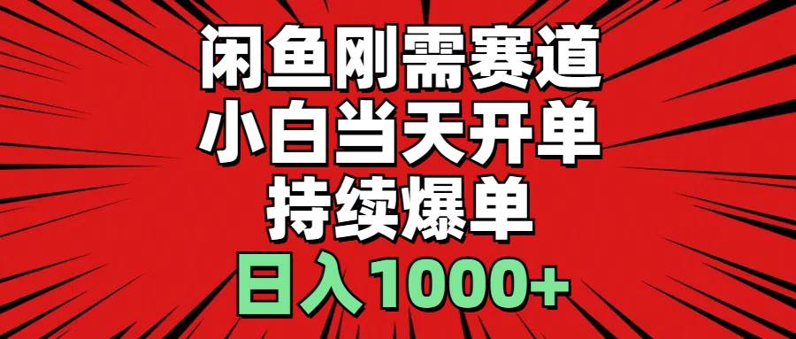 （11243期）闲鱼刚需赛道，小白当天开单，持续爆单，日入1000+-九节课