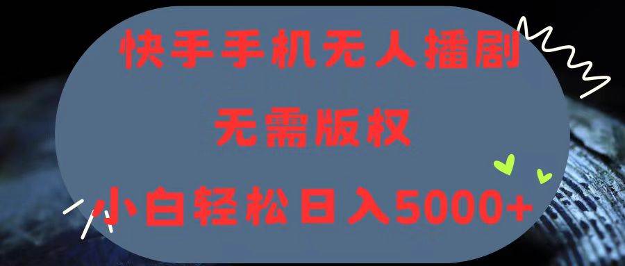 （11168期）快手手机无人播剧，无需硬改，轻松解决版权问题，小白轻松日入5000+-九节课