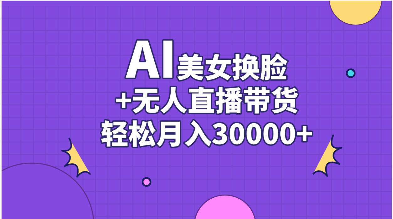 （11098期）AI美女换脸视频结合无人直播带货，随便月入30000+-九节课