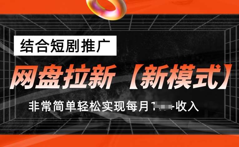 网盘拉新【新模式】，结合短剧推广，听话照做，非常简单轻松实现每月1w+收入【揭秘】-九节课