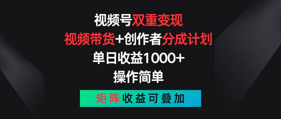 视频号双重变现，视频带货+创作者分成计划 , 单日收益1000+，操作简单，矩阵收益叠加-九节课