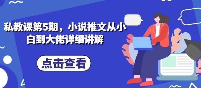 私教课第5期，小说推文从小白到大佬详细讲解-九节课