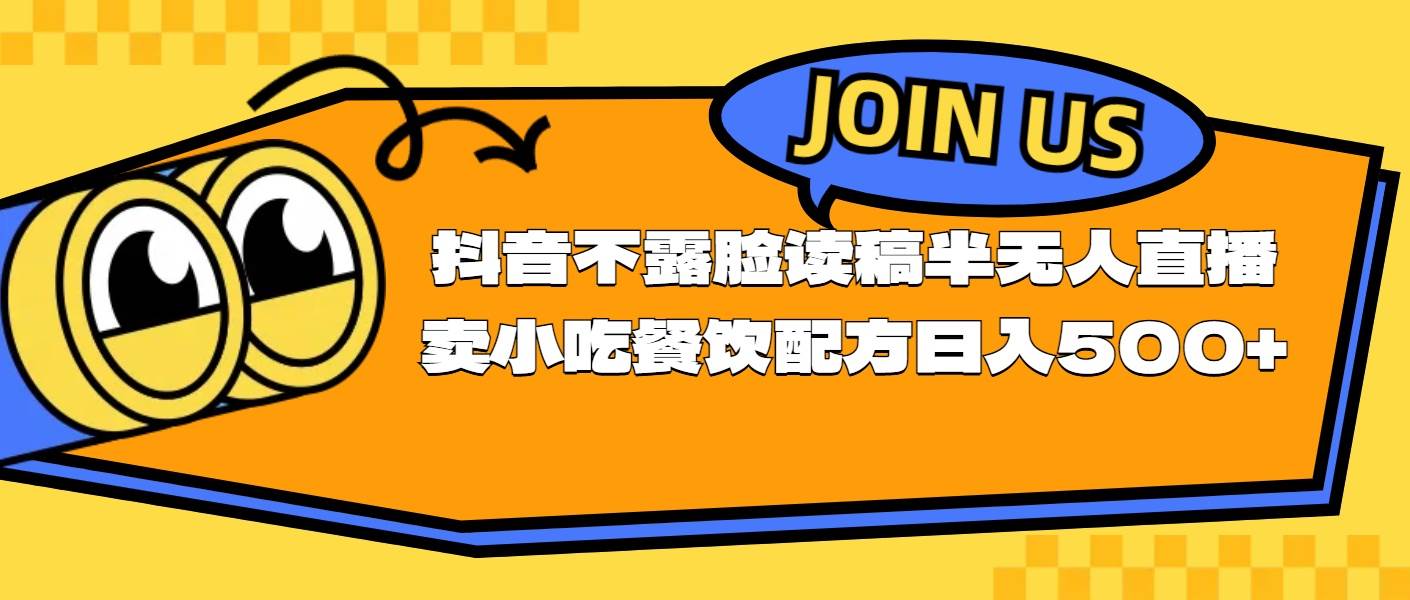 （11241期）不露脸读稿半无人直播卖小吃餐饮配方，日入500+-九节课