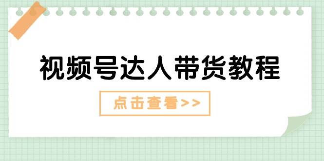 （11162期）视频号达人带货教程：达人剧情打法（长期）+达人带货广告（短期）-九节课