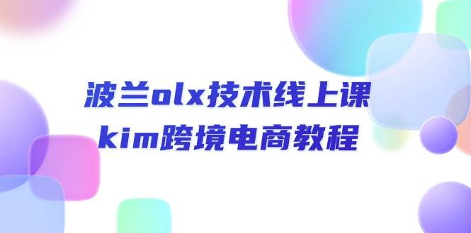 （10967期）波兰olx 技术线上课，kim跨境电商教程-九节课