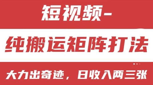 短视频分成计划，纯搬运矩阵打法，大力出奇迹，小白无脑上手，日收入两三张【揭秘】-九节课