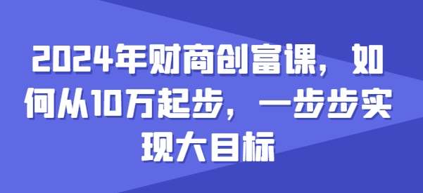 2024年财商创富课，如何从10w起步，一步步实现大目标-九节课