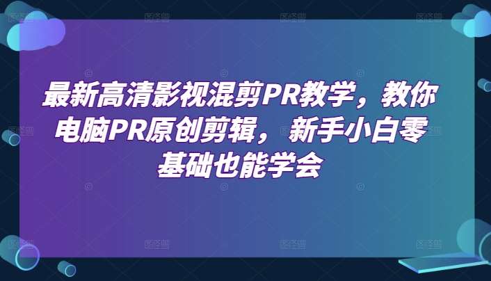 最新高清影视混剪PR教学，教你电脑PR原创剪辑， 新手小白零基础也能学会-九节课