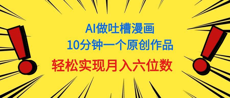 （11065期）用AI做中式吐槽漫画，10分钟一个原创作品，轻松实现月入6位数-九节课