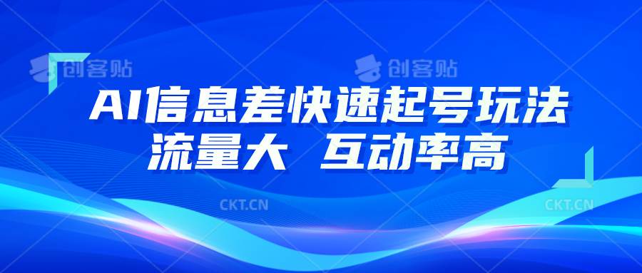 AI信息差快速起号玩法，10分钟就可以做出一条，流量大，互动率高-九节课