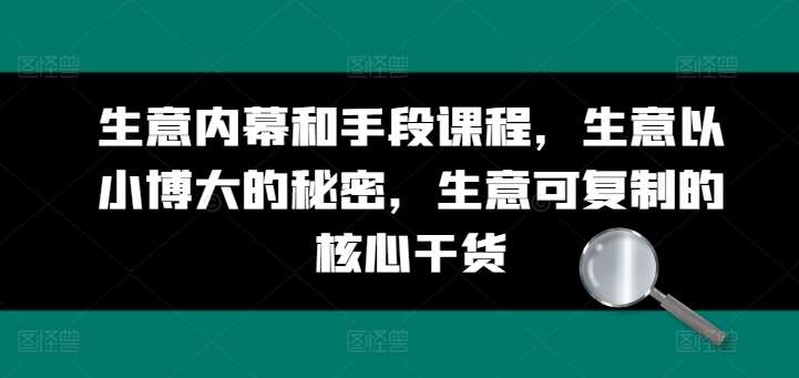 生意内幕和手段课程，生意以小博大的秘密，生意可复制的核心干货-九节课