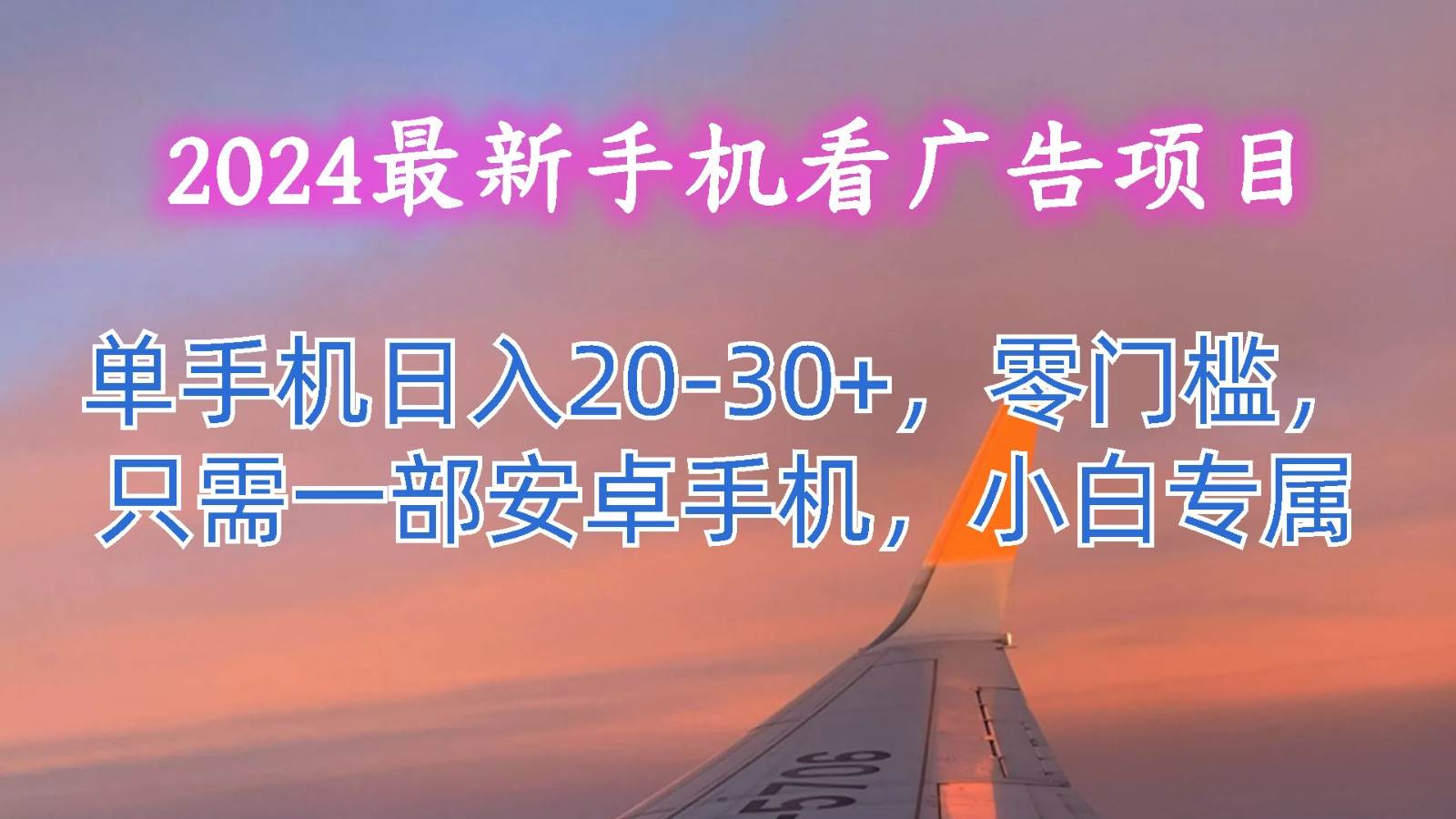 2024最新手机看广告项目，单手机日入20-30+，零门槛，只需一部安卓手机，小白专属-九节课